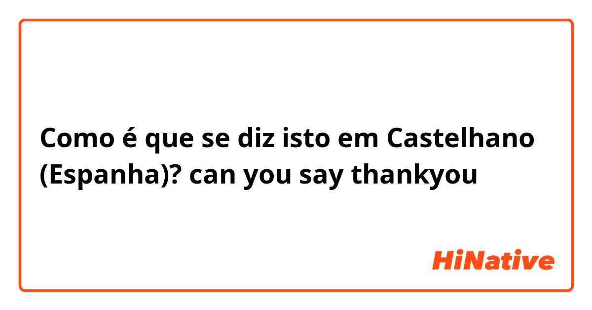 Como é que se diz isto em Castelhano (Espanha)? can you say thankyou