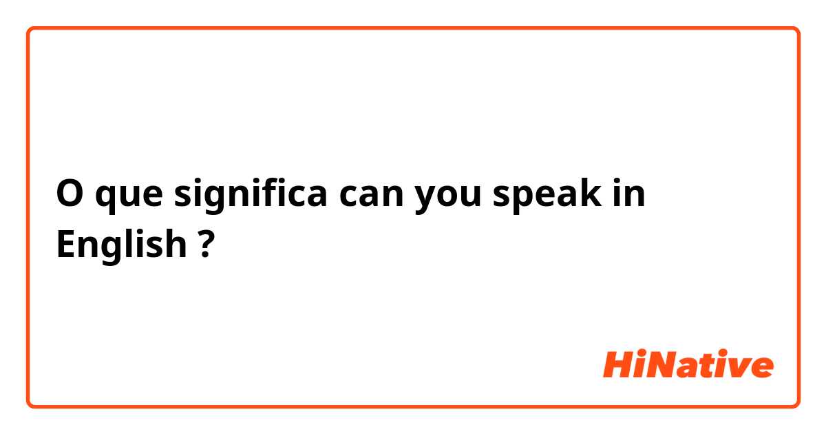 O que significa can you speak in English ?