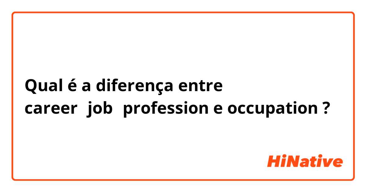Qual é a diferença entre career，job，profession e occupation ?
