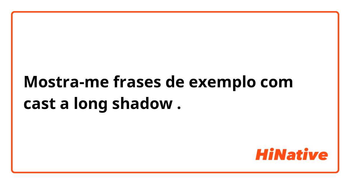 Mostra-me frases de exemplo com cast a long shadow .