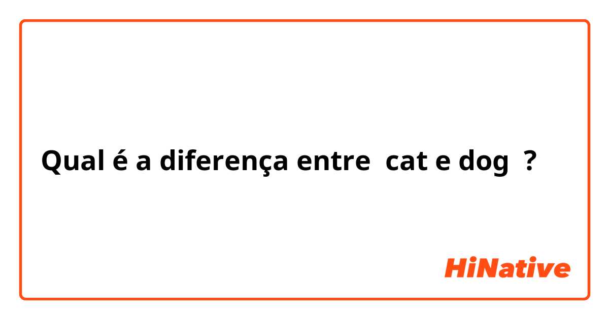 Qual é a diferença entre cat e dog ?