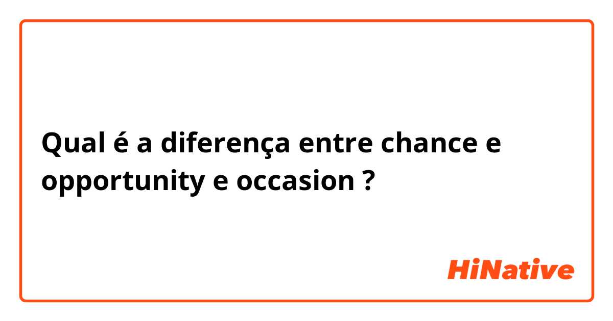 Qual é a diferença entre chance e opportunity e occasion ?