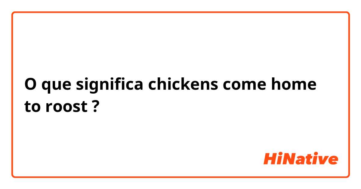O que significa chickens come home to roost?