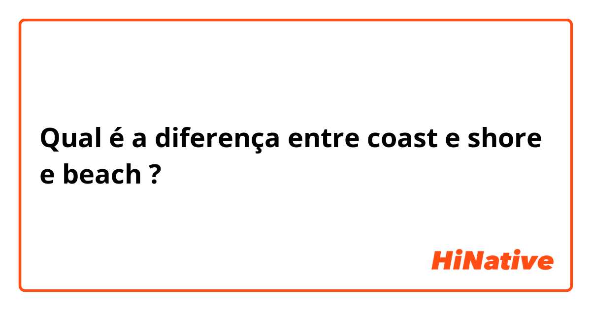 Qual é a diferença entre coast e shore e beach ?