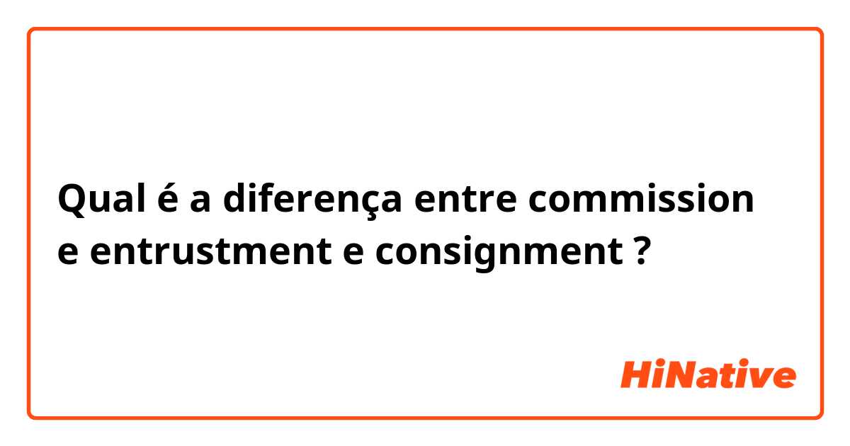 Qual é a diferença entre commission e entrustment e consignment ?