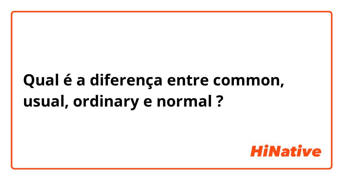 Qual é a diferença entre common, usual, ordinary e normal ?