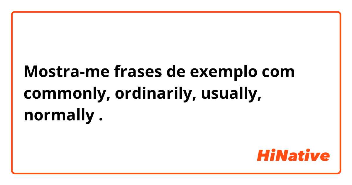 Mostra-me frases de exemplo com commonly, ordinarily, usually, normally.