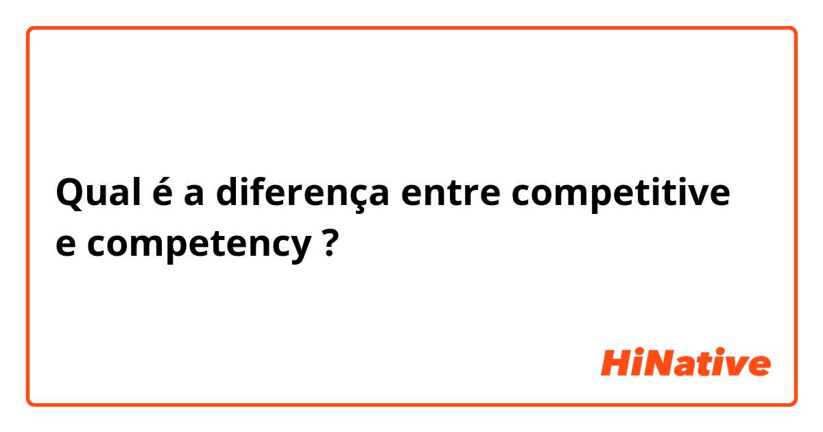 Qual é a diferença entre competitive  e competency  ?