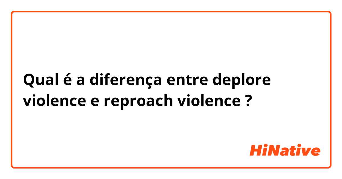 Qual é a diferença entre deplore violence  e reproach violence  ?