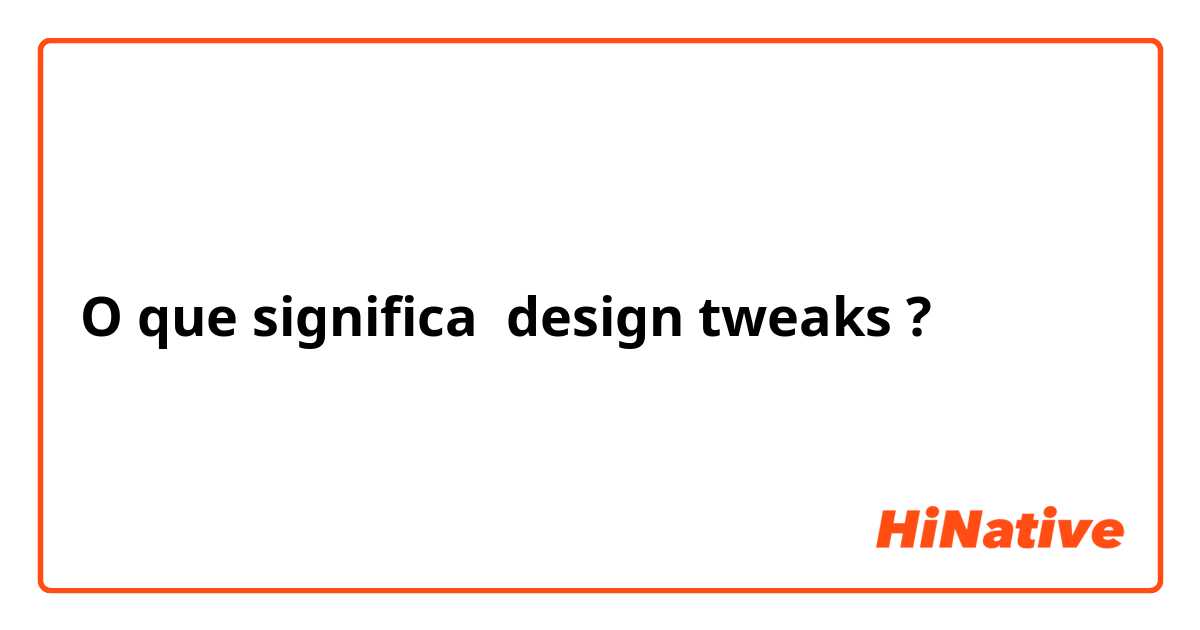 O que significa design tweaks ?