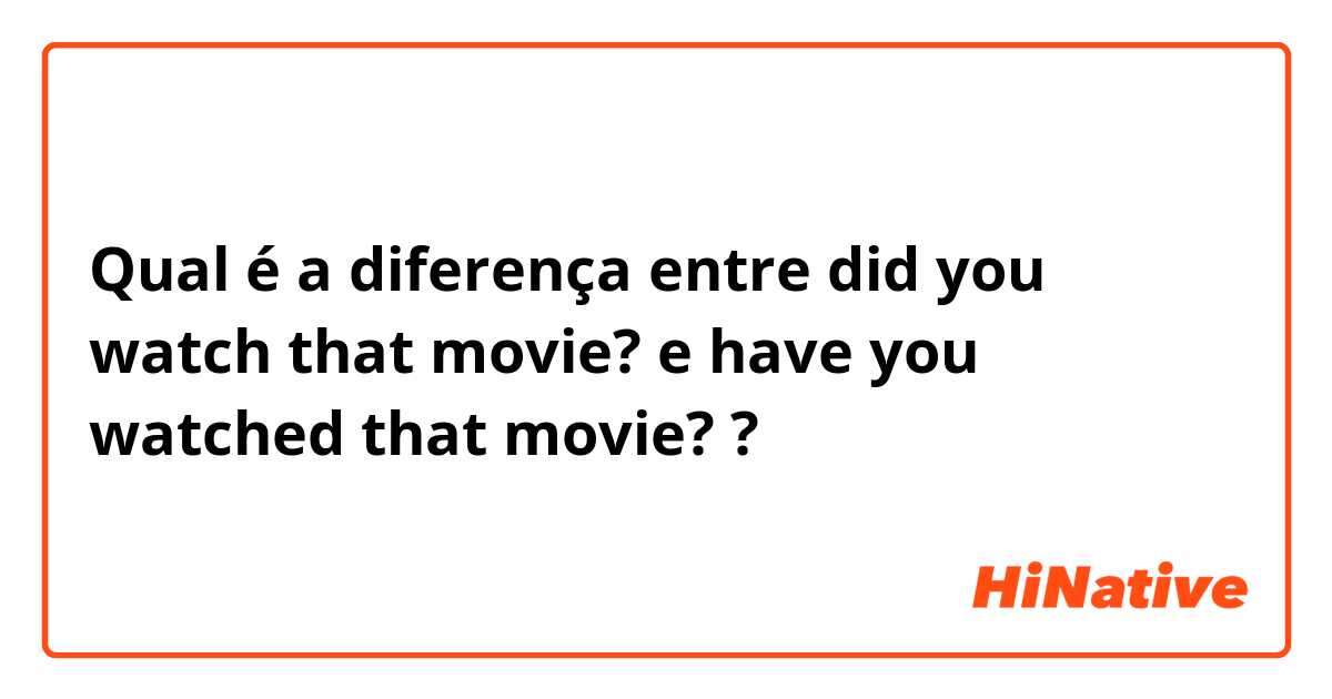 Qual é a diferença entre did you watch that movie? e have you watched that movie? ?