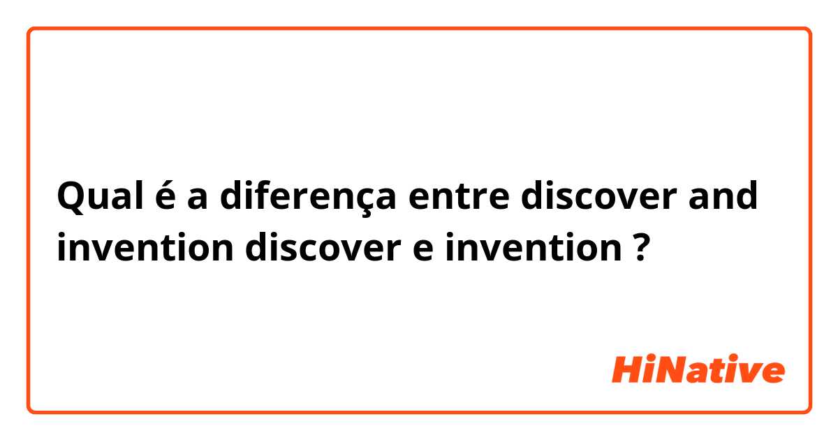 Qual é a diferença entre discover and invention
discover  e invention ?