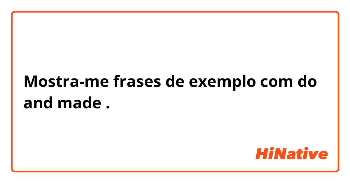 Mostra-me frases de exemplo com do and made.