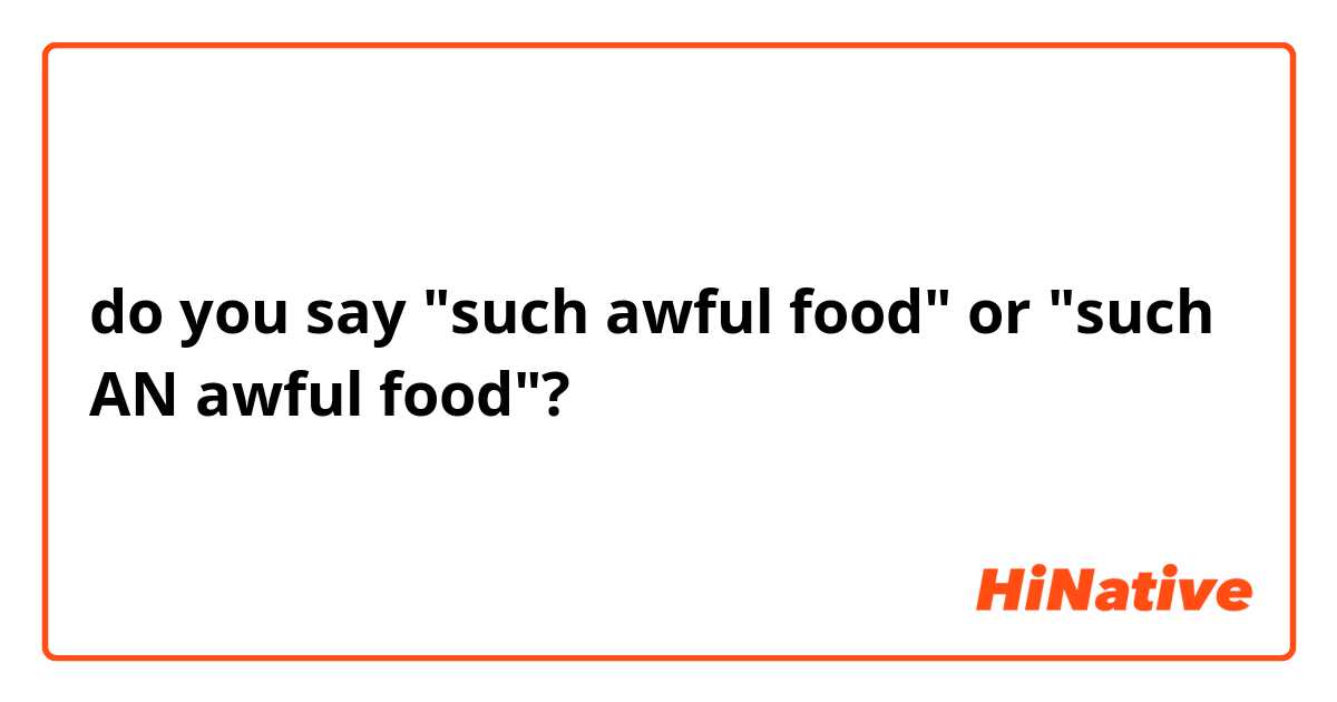 do you say "such awful food" or "such AN awful food"?