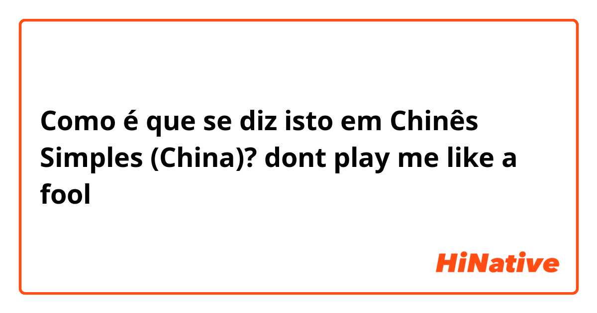 Como é que se diz isto em Chinês Simples (China)? dont play me like a fool