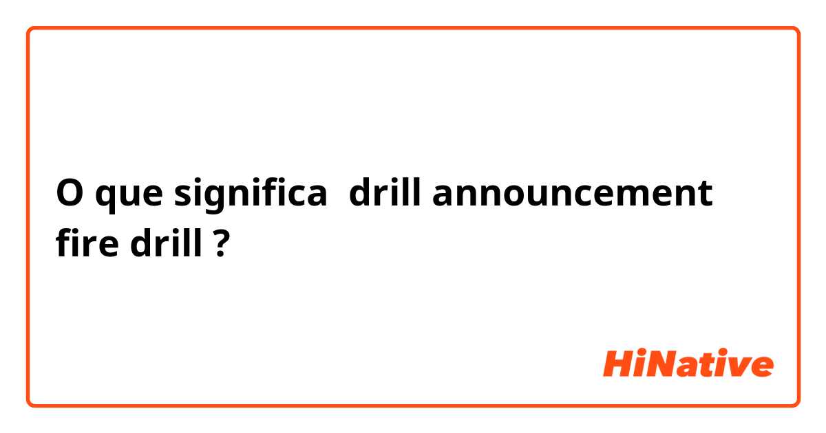 O que significa drill announcement
fire drill?