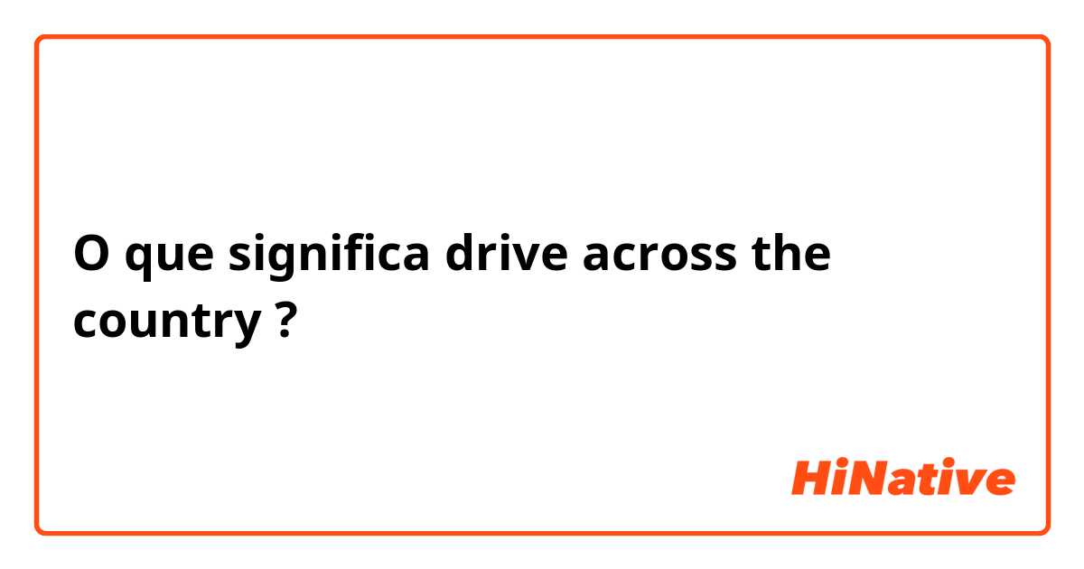 O que significa drive across the country?