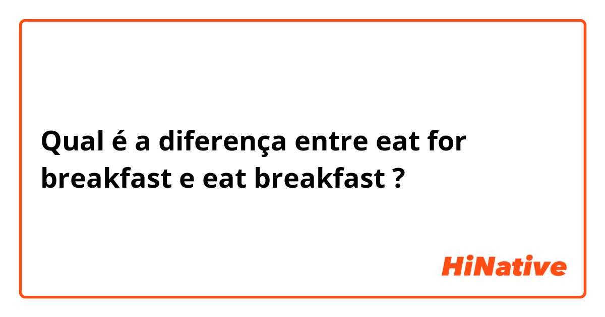 Qual é a diferença entre eat for breakfast e eat breakfast ?