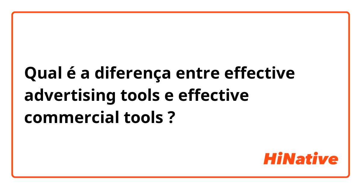 Qual é a diferença entre effective advertising tools e effective commercial tools ?