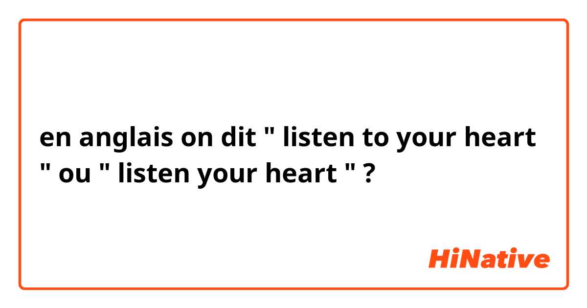 en anglais on dit " listen to your heart " ou " listen your heart " ? 