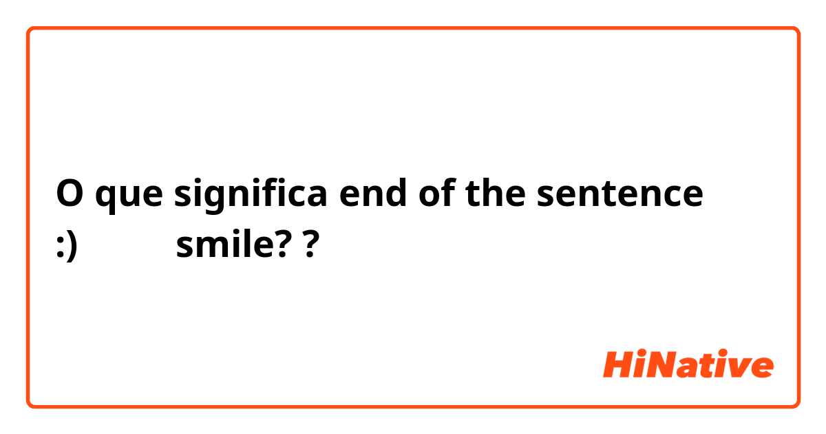 O que significa end of the sentence :)←これは smile?  ?