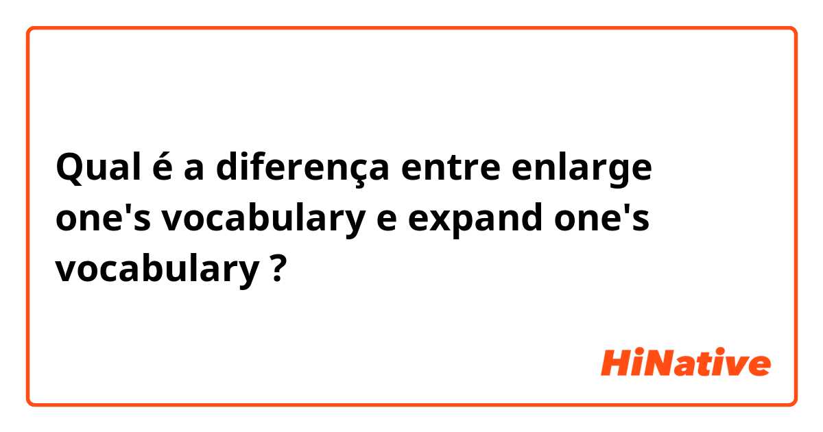 Qual é a diferença entre enlarge one's vocabulary e  expand one's vocabulary  ?
