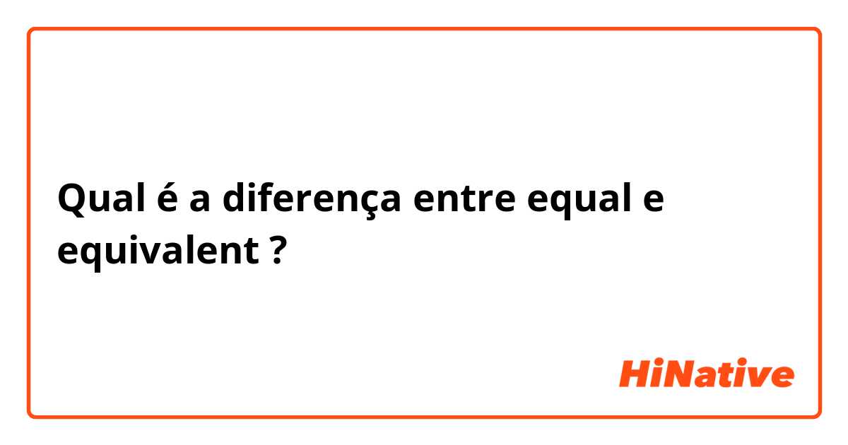 Qual é a diferença entre equal e equivalent ?