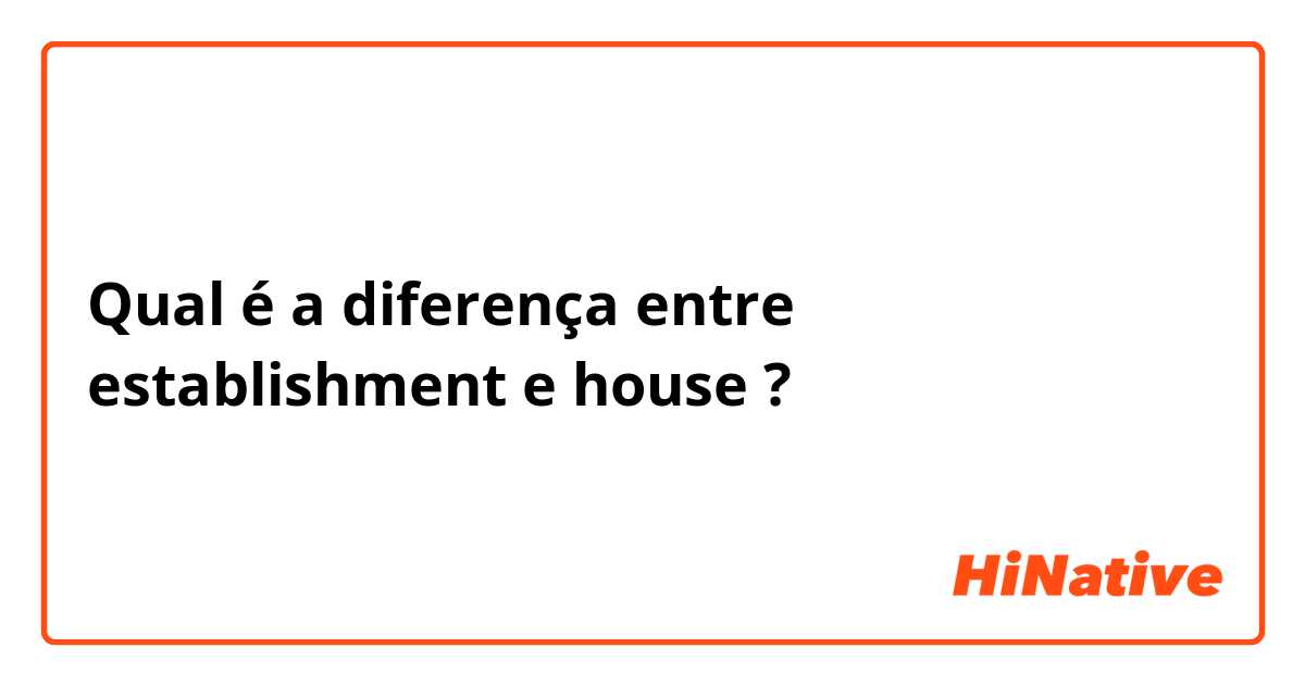 Qual é a diferença entre establishment e house ?