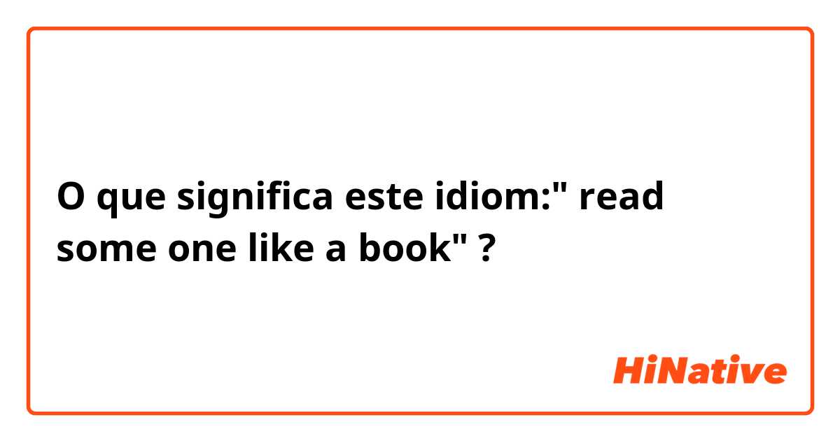 O que significa este idiom:" read some one like a book"?