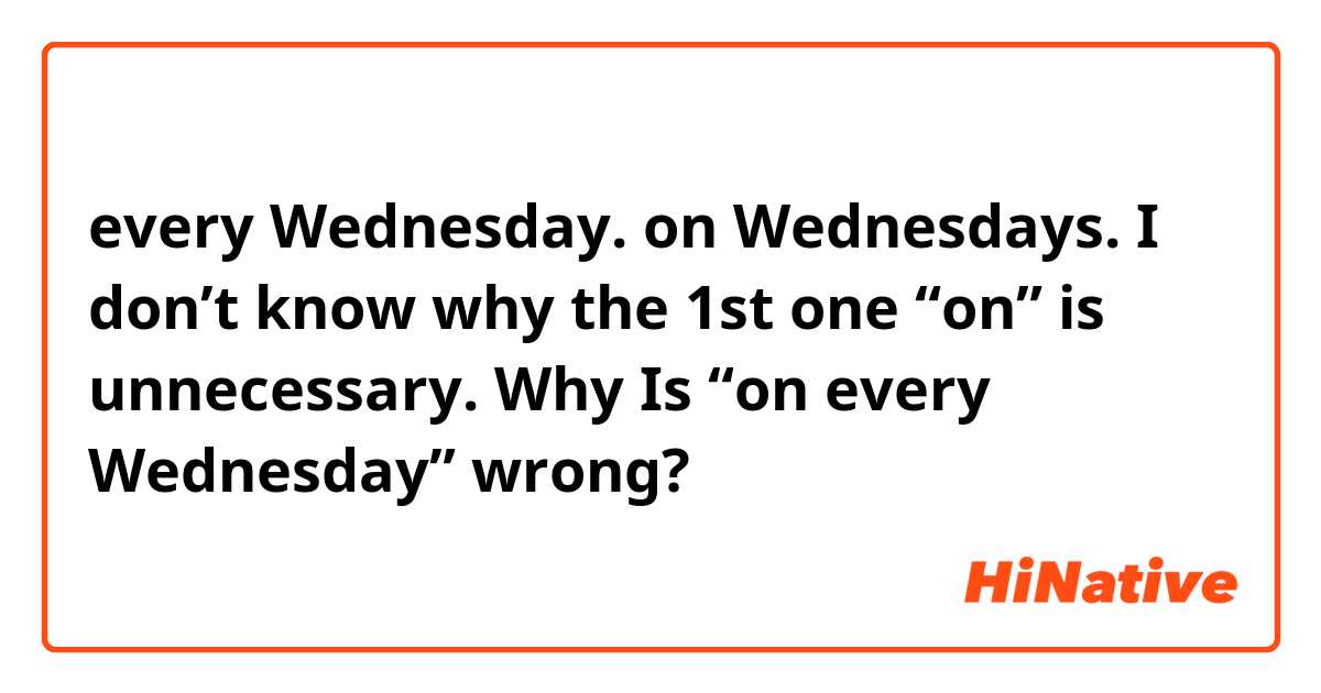 every Wednesday. on Wednesdays.
I don’t know why the 1st one “on” is unnecessary.
Why Is “on every Wednesday” wrong?