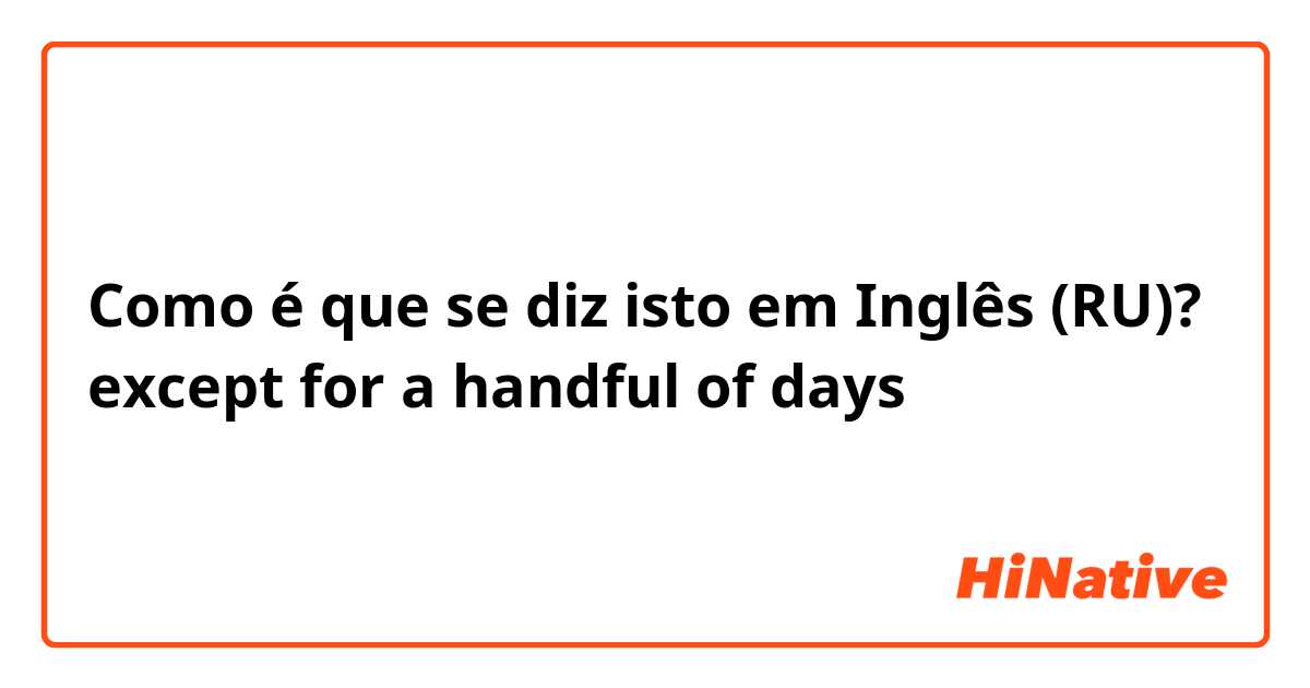 Como é que se diz isto em Inglês (RU)? except for a handful of days