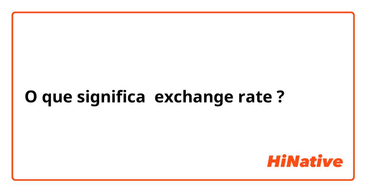 O que significa exchange rate?