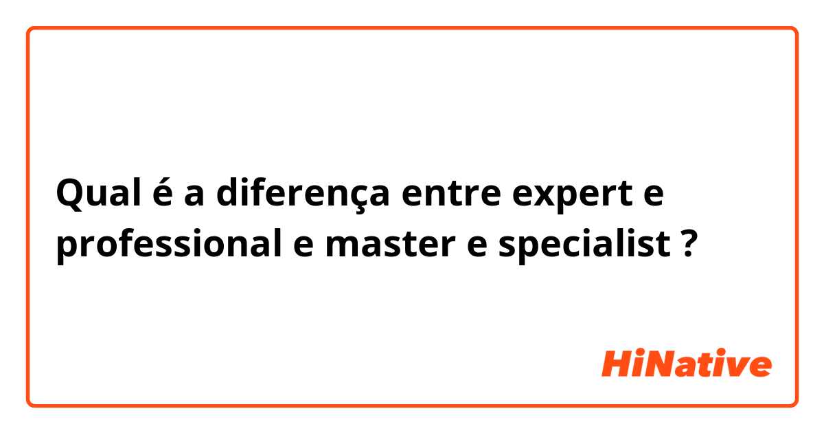 Qual é a diferença entre expert  e professional  e master e specialist  ?