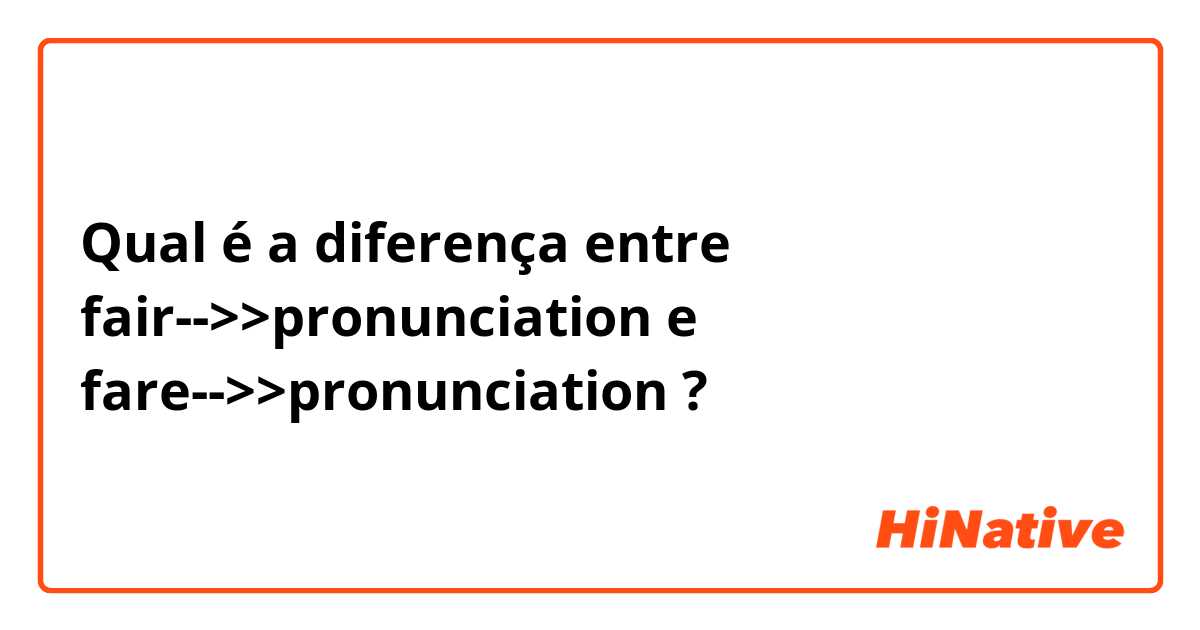 Qual é a diferença entre fair-->>pronunciation  e fare-->>pronunciation  ?