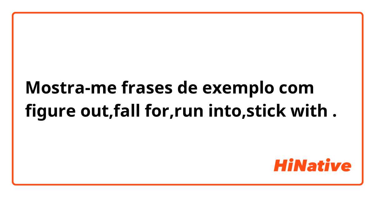 Mostra-me frases de exemplo com figure out,fall for,run into,stick with.