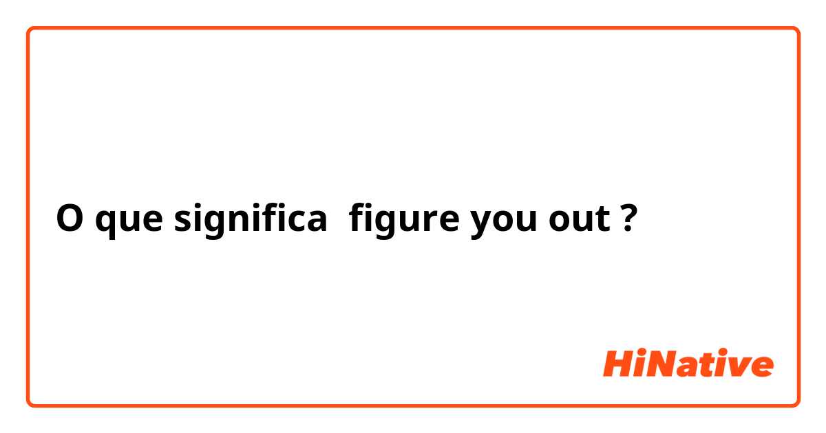 O que significa figure you out?