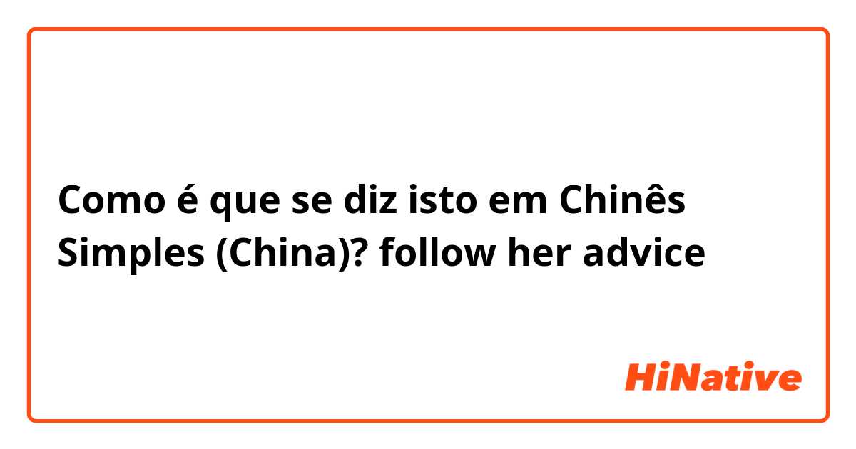Como é que se diz isto em Chinês Simples (China)? follow her advice
