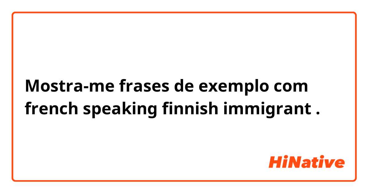Mostra-me frases de exemplo com french speaking finnish immigrant.
