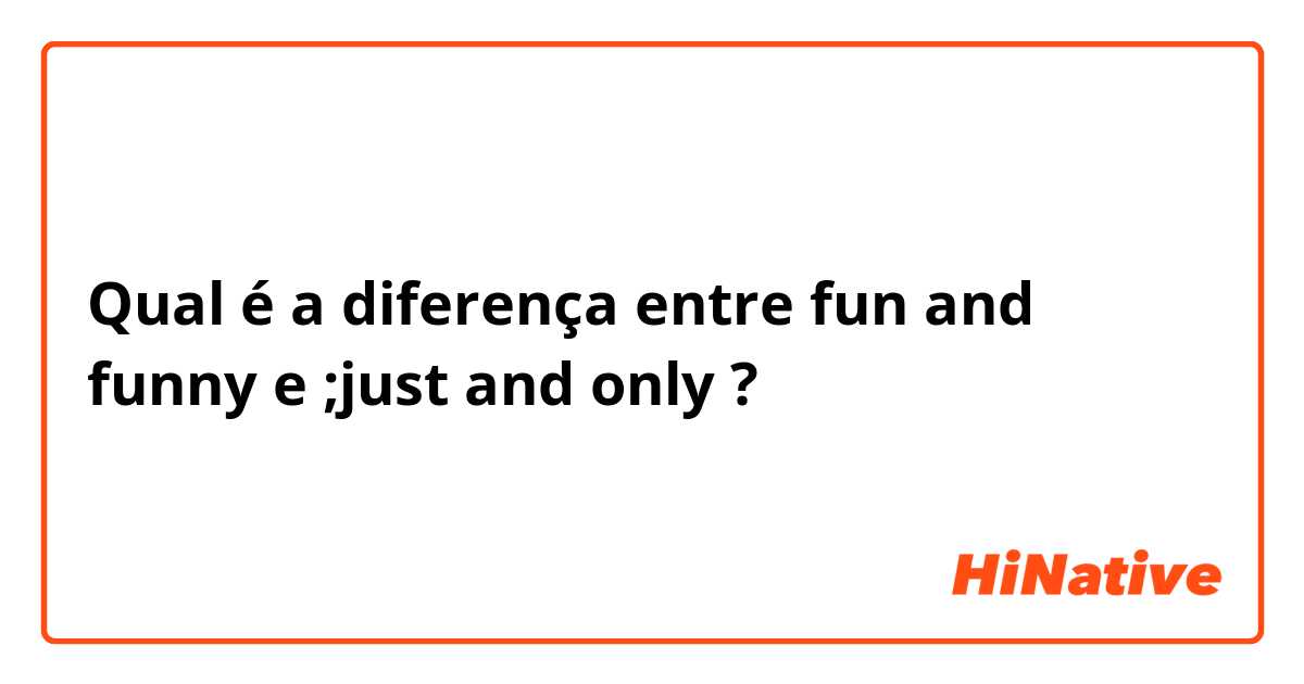 Qual é a diferença entre fun and funny e ;just and only ?