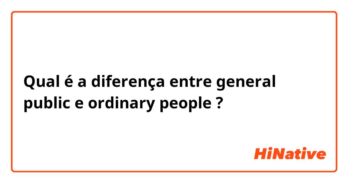 Qual é a diferença entre general public e ordinary people ?