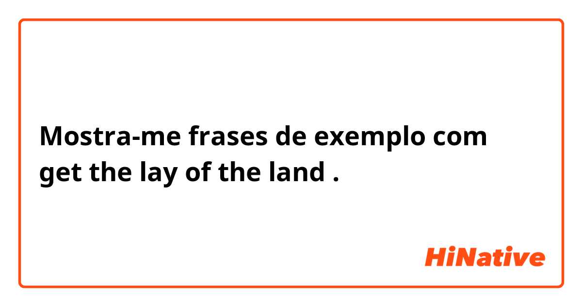 Mostra-me frases de exemplo com get the lay of the land.