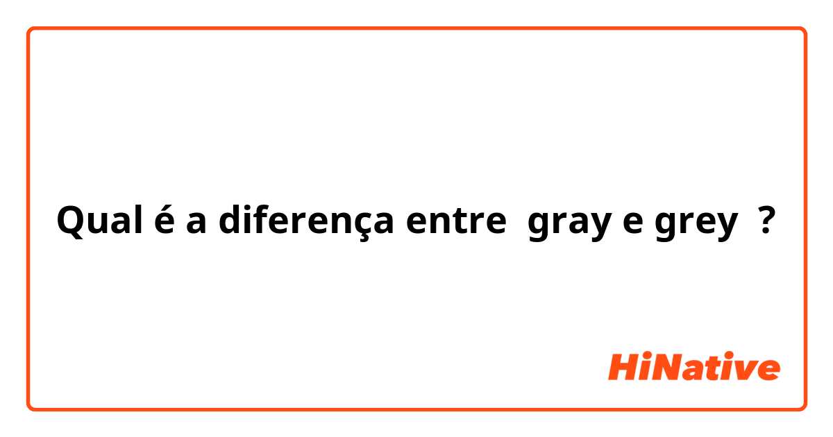 Qual é a diferença entre gray e grey ?