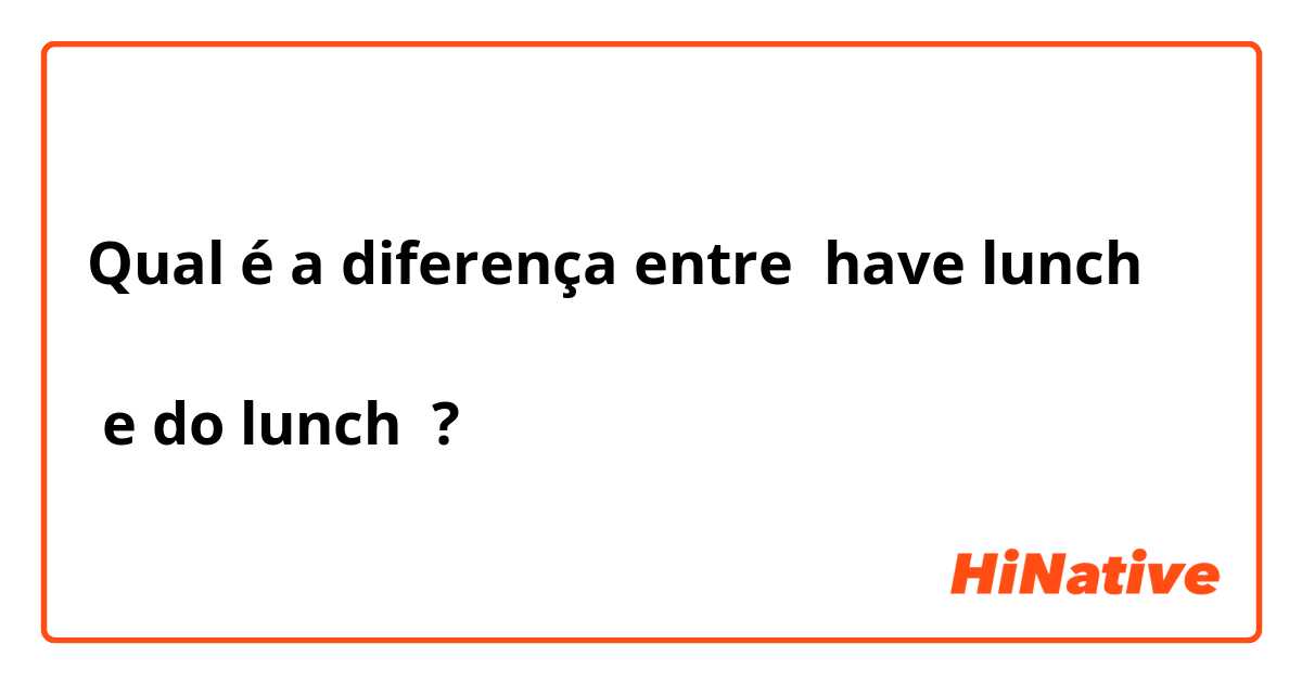Qual é a diferença entre have lunch

 e do lunch ?