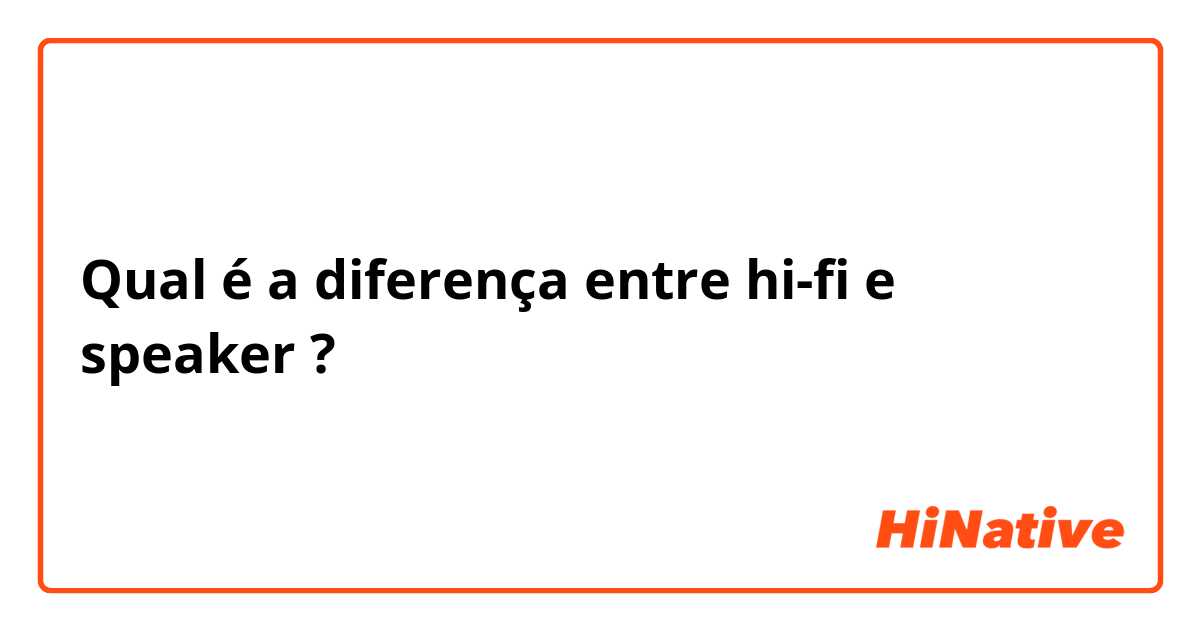 Qual é a diferença entre hi-fi  e speaker  ?