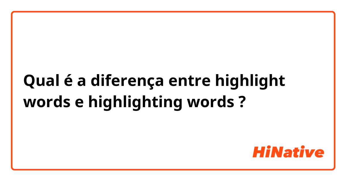Qual é a diferença entre highlight words e highlighting words ?