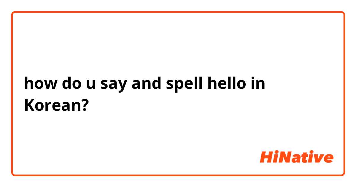 how do u say and spell hello in Korean?