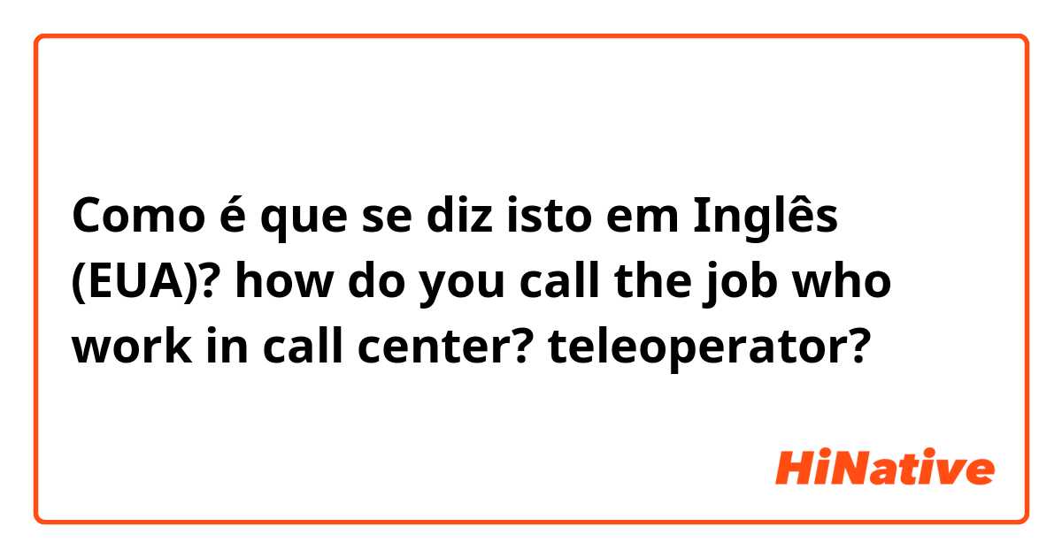Como é que se diz isto em Inglês (EUA)? how do you call the job who work in call center? teleoperator?