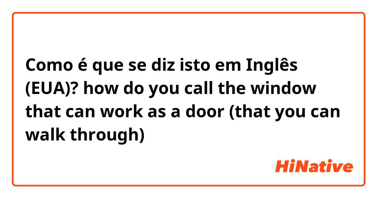 Como é que se diz isto em Inglês (EUA)? how do you call the window that can work as a door (that you can walk through)