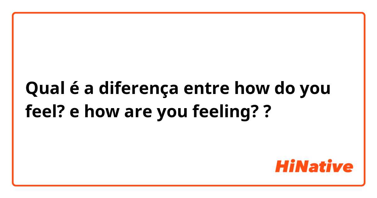 Qual é a diferença entre how do you feel? e how are you feeling? ?