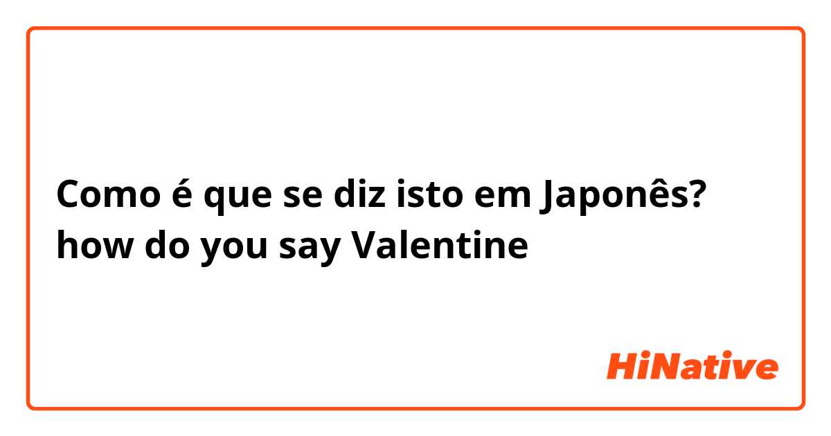 Como é que se diz isto em Japonês? how do you say Valentine